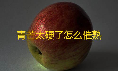 火影忍者直装科技青芒太硬了怎么催熟